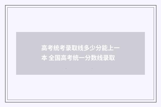高考统考录取线多少分能上一本 全国高考统一分数线录取