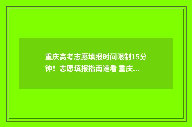 重庆高考志愿填报时间限制15分钟！志愿填报指南速看 重庆高考志愿填报开始