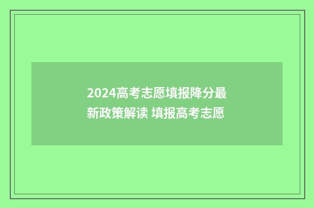 2024高考志愿填报降分最新政策解读 填报高考志愿