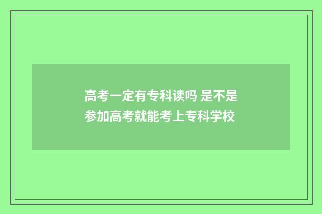 高考一定有专科读吗 是不是参加高考就能考上专科学校