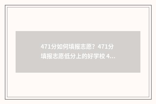 471分如何填报志愿？471分填报志愿低分上的好学校 479高考志愿