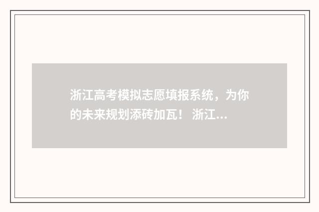 浙江高考模拟志愿填报系统，为你的未来规划添砖加瓦！ 浙江高考模拟志愿系统