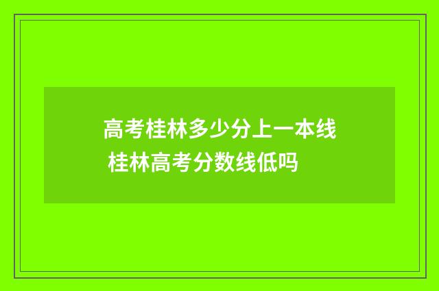 高考桂林多少分上一本线 桂林高考分数线低吗