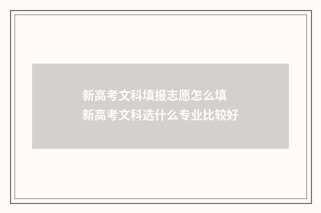 新高考文科填报志愿怎么填 新高考文科选什么专业比较好