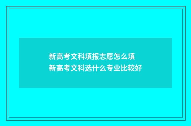 新高考文科填报志愿怎么填 新高考文科选什么专业比较好