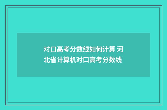 对口高考分数线如何计算 河北省计算机对口高考分数线