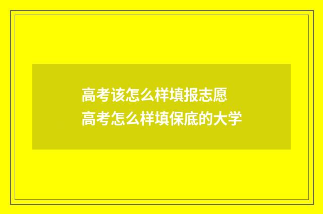 高考该怎么样填报志愿 高考怎么样填保底的大学
