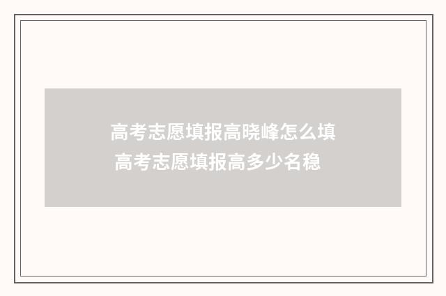 高考志愿填报高晓峰怎么填 高考志愿填报高多少名稳