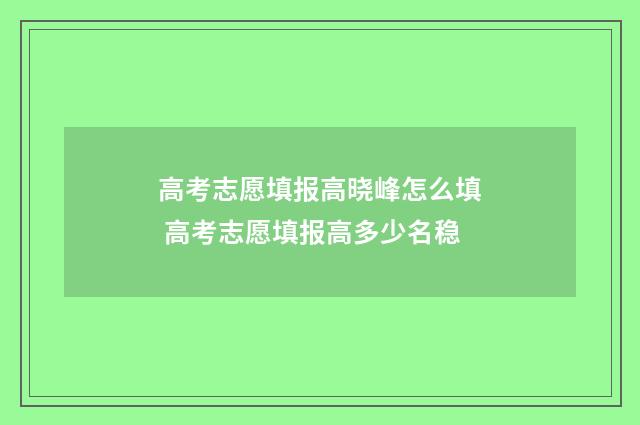 高考志愿填报高晓峰怎么填 高考志愿填报高多少名稳