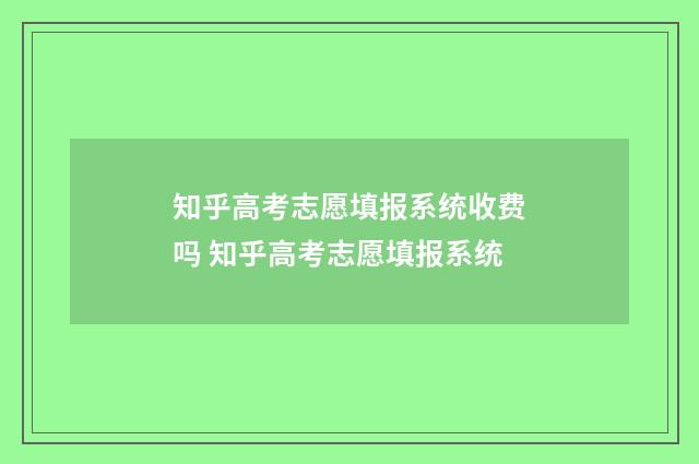 知乎高考志愿填报系统收费吗 知乎高考志愿填报系统