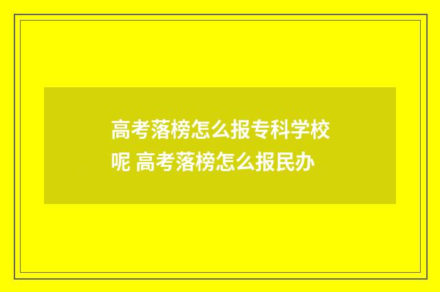 高考落榜怎么报专科学校呢 高考落榜怎么报民办
