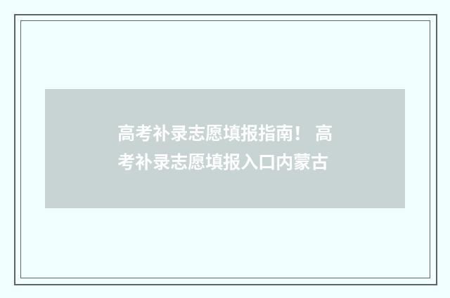 高考补录志愿填报指南！ 高考补录志愿填报入口内蒙古