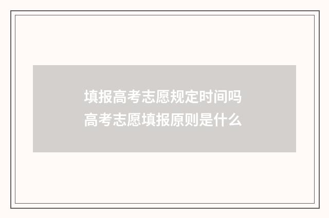 填报高考志愿规定时间吗 高考志愿填报原则是什么