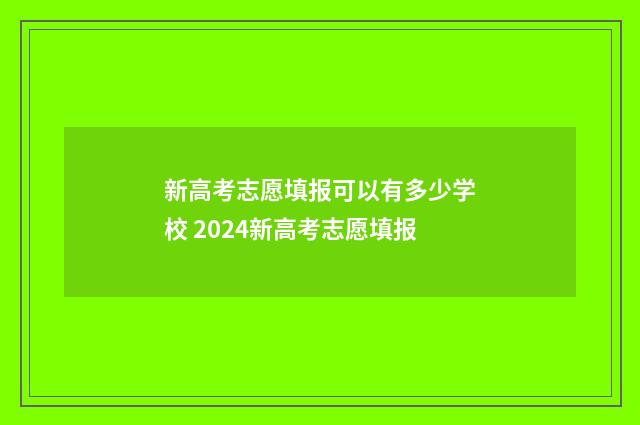 新高考志愿填报可以有多少学校 2024新高考志愿填报