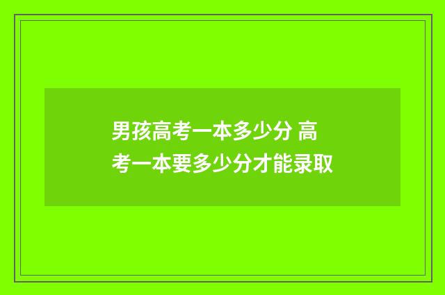 男孩高考一本多少分 高考一本要多少分才能录取