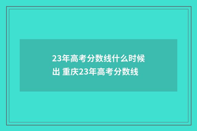 23年高考分数线什么时候出 重庆23年高考分数线