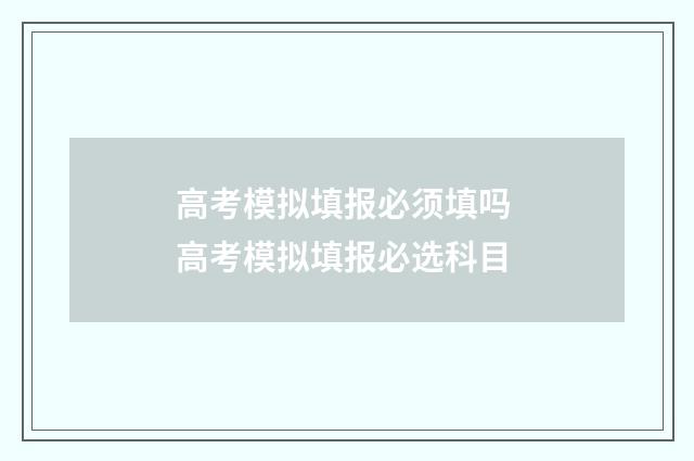 高考模拟填报必须填吗 高考模拟填报必选科目