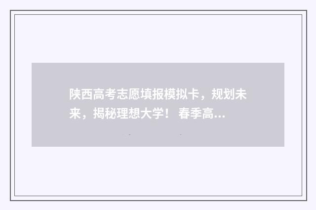 陕西高考志愿填报模拟卡，规划未来，揭秘理想大学！ 春季高考志愿