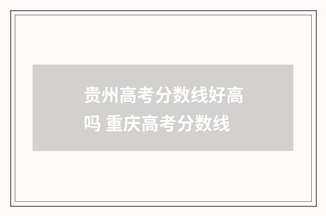 贵州高考分数线好高吗 重庆高考分数线