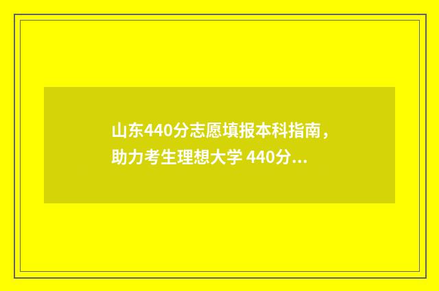 山东440分志愿填报本科指南，助力考生理想大学 440分山东考生上什么大学