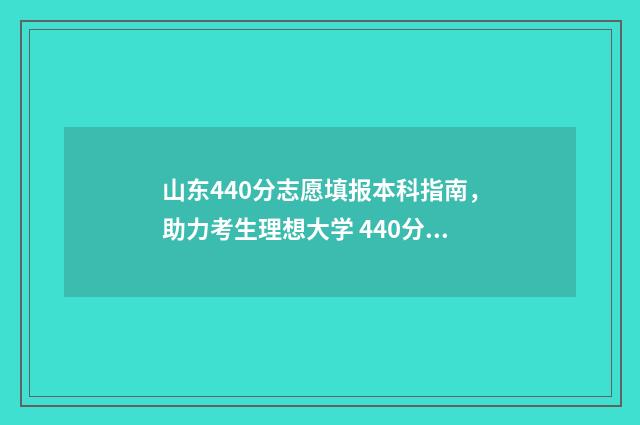 山东440分志愿填报本科指南，助力考生理想大学 440分山东考生上什么大学