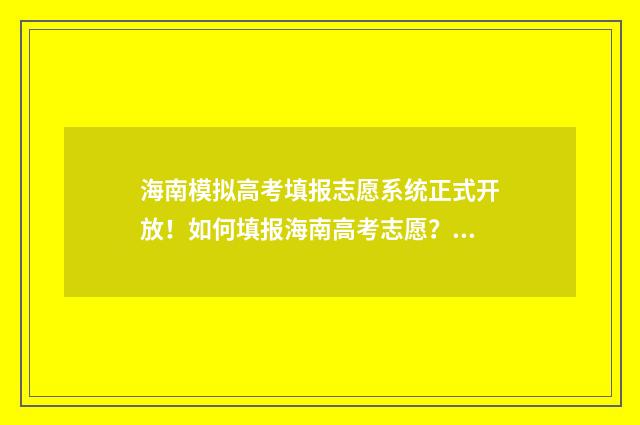 海南模拟高考填报志愿系统正式开放！如何填报海南高考志愿？ 海南模拟高考填报志愿的方法与步骤