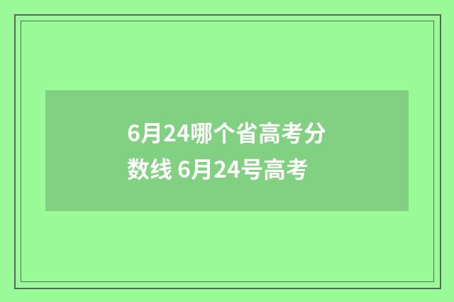 6月24哪个省高考分数线 6月24号高考