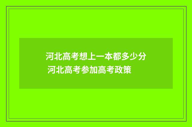 河北高考想上一本都多少分 河北高考参加高考政策