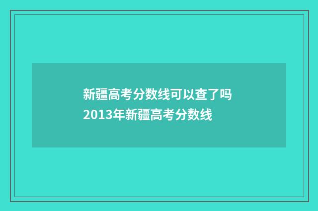 新疆高考分数线可以查了吗 2013年新疆高考分数线
