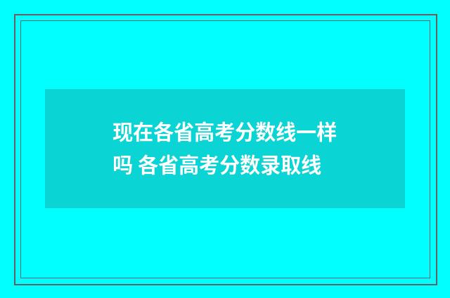 现在各省高考分数线一样吗 各省高考分数录取线