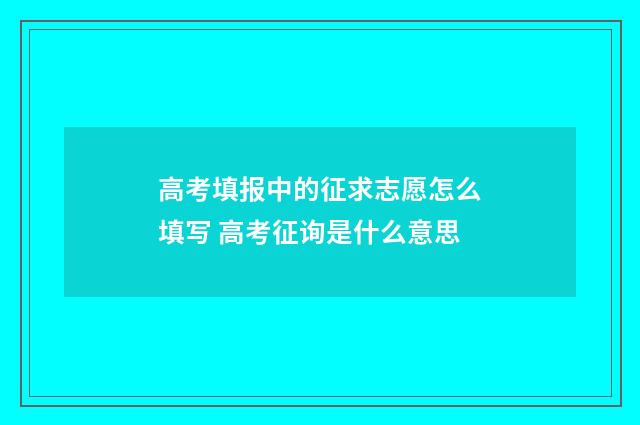 高考填报中的征求志愿怎么填写 高考征询是什么意思
