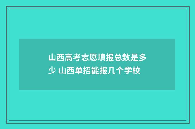 山西高考志愿填报总数是多少 山西单招能报几个学校