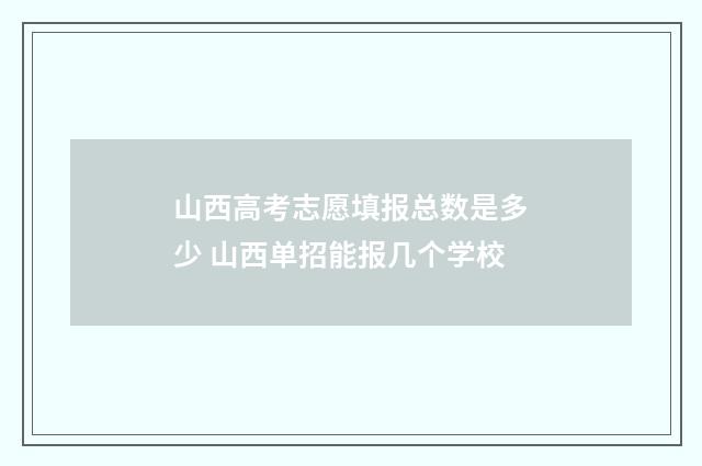 山西高考志愿填报总数是多少 山西单招能报几个学校