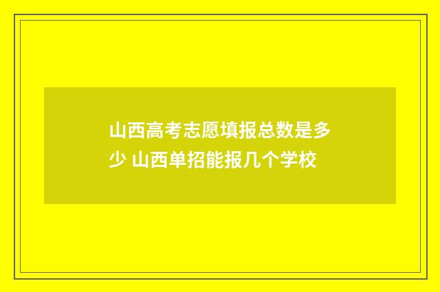 山西高考志愿填报总数是多少 山西单招能报几个学校