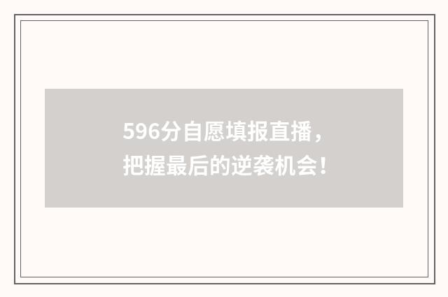 596分自愿填报直播，把握最后的逆袭机会！