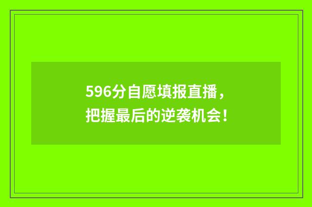 596分自愿填报直播，把握最后的逆袭机会！