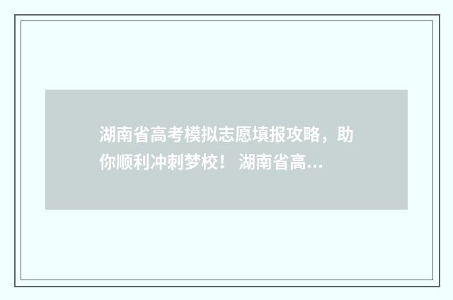 湖南省高考模拟志愿填报攻略，助你顺利冲刺梦校！ 湖南省高考模拟卷