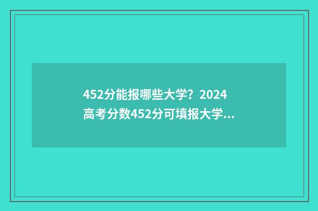 452分能报哪些大学？2024高考分数452分可填报大学推荐 452分能上几本
