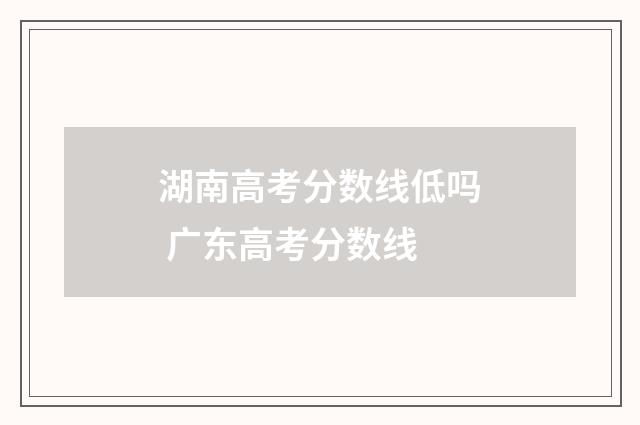 湖南高考分数线低吗 广东高考分数线