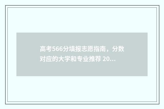 高考566分填报志愿指南，分数对应的大学和专业推荐 2021高考566分是什么水平
