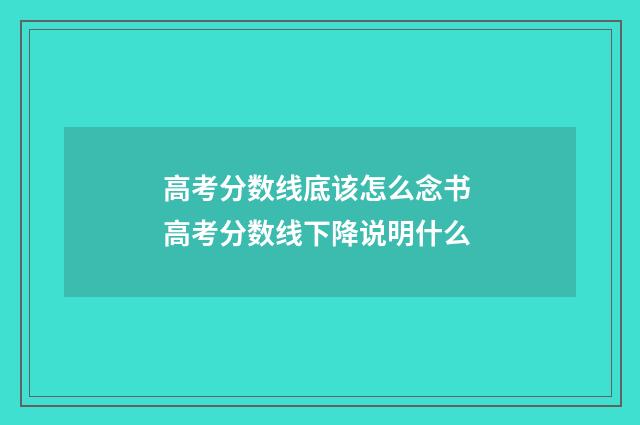 高考分数线底该怎么念书 高考分数线下降说明什么