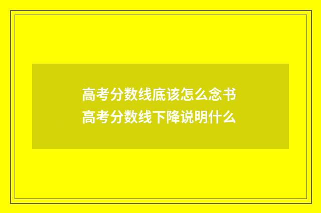 高考分数线底该怎么念书 高考分数线下降说明什么
