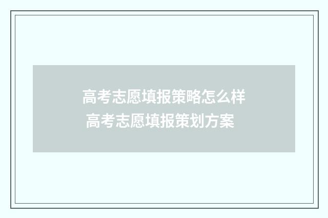 高考志愿填报策略怎么样 高考志愿填报策划方案
