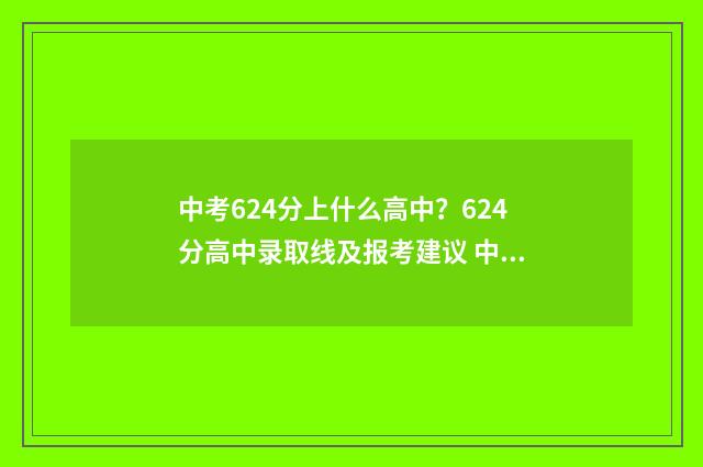 中考624分上什么高中？624分高中录取线及报考建议 中考654分