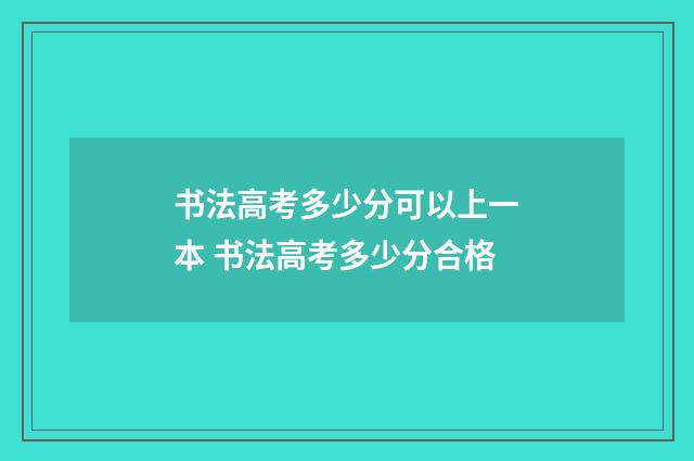 书法高考多少分可以上一本 书法高考多少分合格
