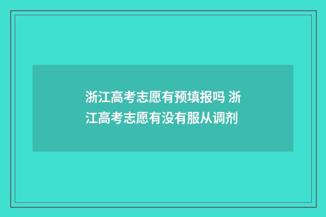 浙江高考志愿有预填报吗 浙江高考志愿有没有服从调剂