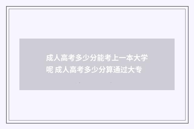 成人高考多少分能考上一本大学呢 成人高考多少分算通过大专