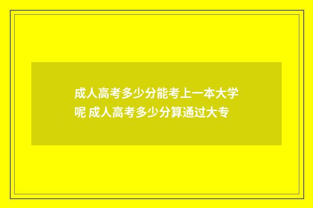 成人高考多少分能考上一本大学呢 成人高考多少分算通过大专