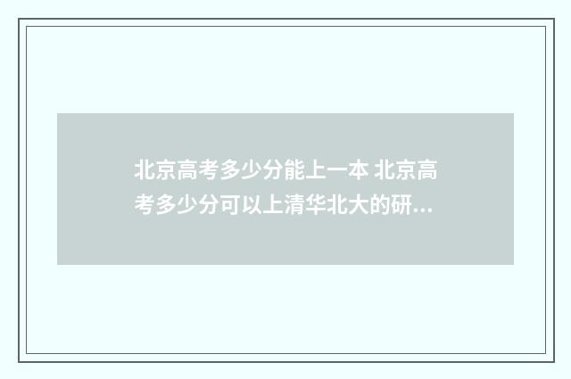 北京高考多少分能上一本 北京高考多少分可以上清华北大的研究生