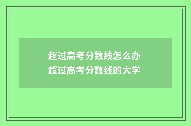 超过高考分数线怎么办 超过高考分数线的大学
